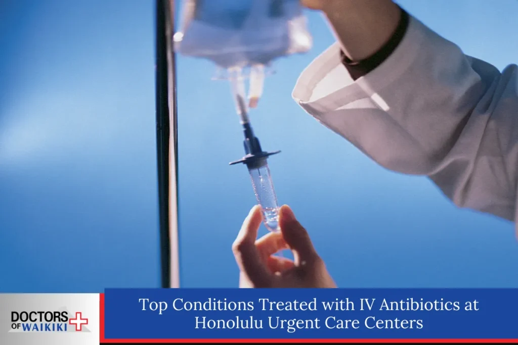 Top Conditions Treated with IV Antibiotics at Honolulu Urgent Care Centers