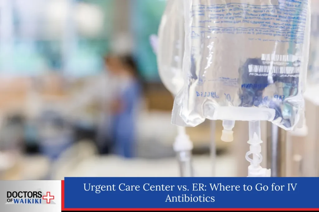 Urgent Care Center vs. ER: Where to Go for IV Antibiotics