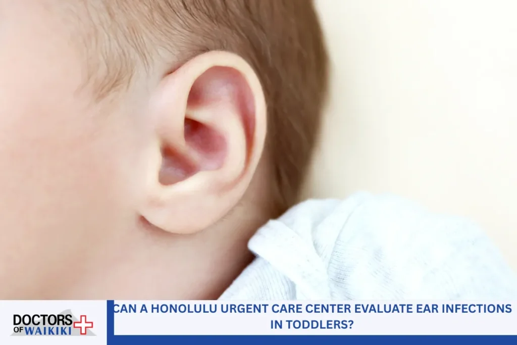 Can a Honolulu Urgent Care Center Evaluate Ear Infections in Toddlers