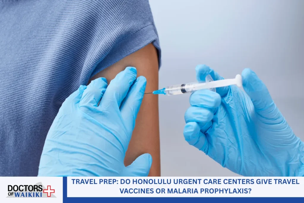 Travel Prep: Do Honolulu Urgent Care Centers Give Travel Vaccines or Malaria Prophylaxis?