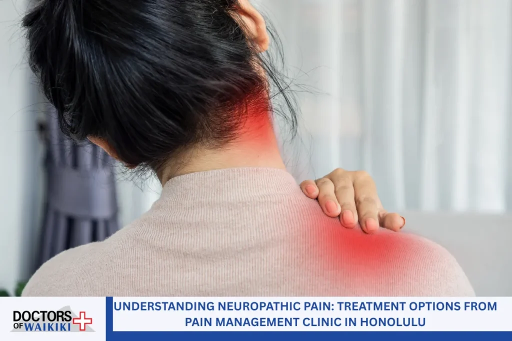 Understanding Neuropathic Pain: Treatment Options from Pain Management Clinic in Honolulu