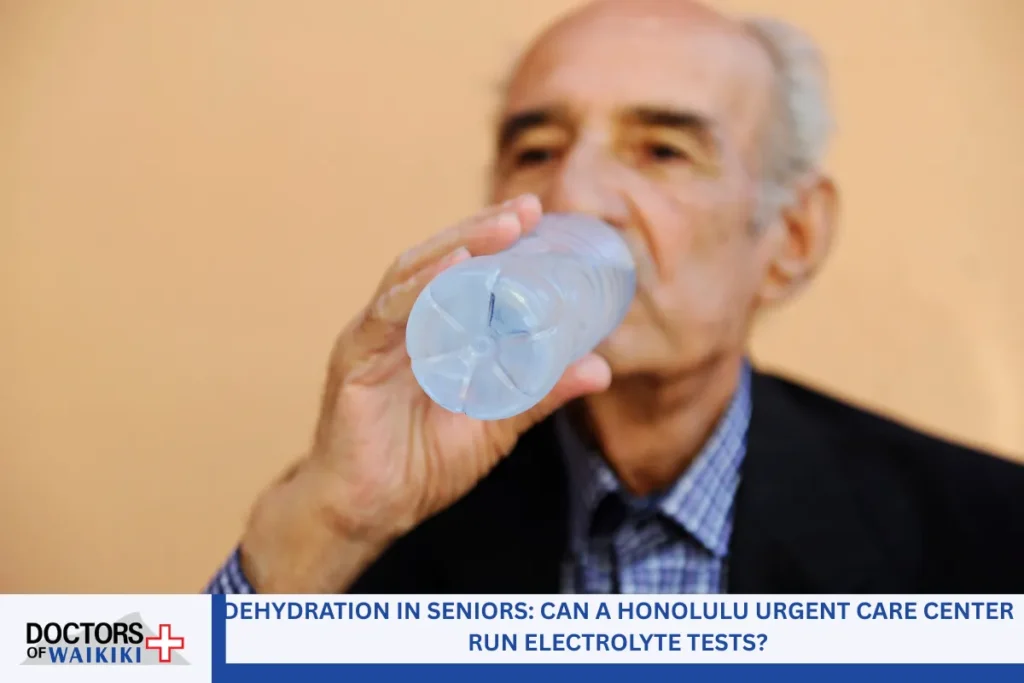 Dehydration in Seniors: Can a Honolulu Urgent Care Center Run Electrolyte Tests?